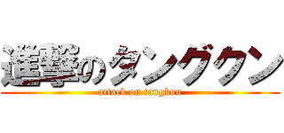 進撃のタングクン (attack on tangkun)
