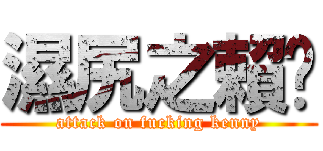 濕尻之賴啟 (attack on fucking kenny)
