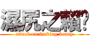 濕尻之賴啟 (attack on fucking kenny)