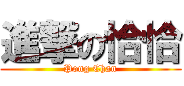 進撃の恰恰 (Pong Chan)