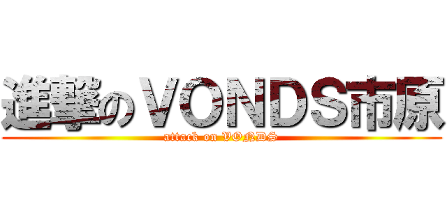 進撃のＶＯＮＤＳ市原 (attack on VONDS)