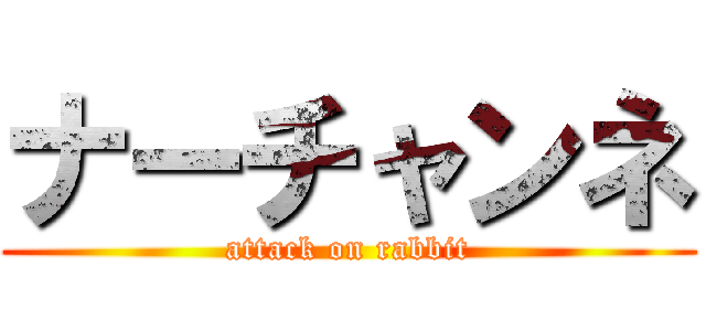 ナーチャンネ (attack on rabbit)