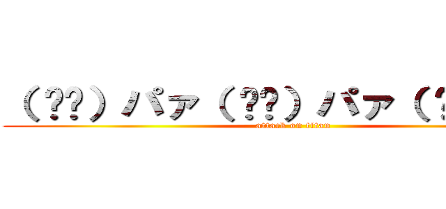（ ᐛ👐）パァ（ ᐛ👐）パァ（ ᐛ👐）パァ (attack on titan)