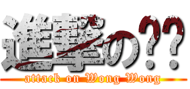 進撃の啊黃 (attack on Wong Wong)