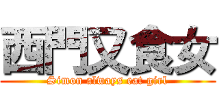 西門又食女 (Simon always eat girl)