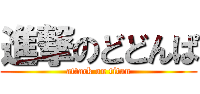 進撃のどどんぱ (attack on titan)