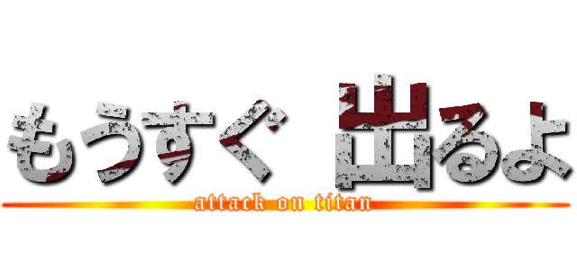 もうすぐ 出るよ (attack on titan)