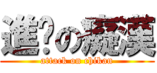 進擊の癡漢 (attack on chikan)