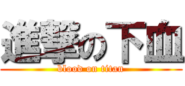 進撃の下血 (blood on titan)
