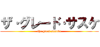 ザ·グレード·サスケ (the great sasuke)
