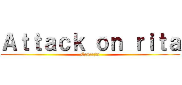 Ａｔｔａｃｋ ｏｎ ｒｉｔａ (Concetta)