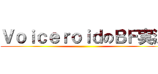 ＶｏｉｃｅｒｏｉｄのＢＦ実況 ()