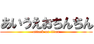 あいうえおちんちん (attack on titan)