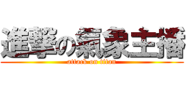 進撃の氣象主播 (attack on titan)