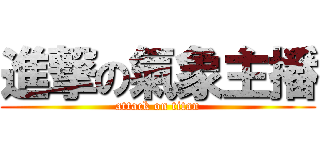 進撃の氣象主播 (attack on titan)