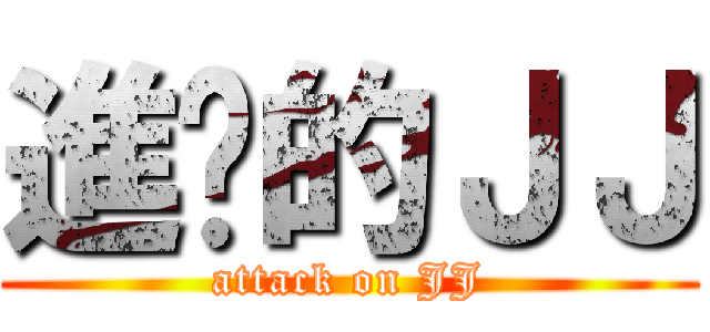 進擊的ＪＪ (attack on JJ)