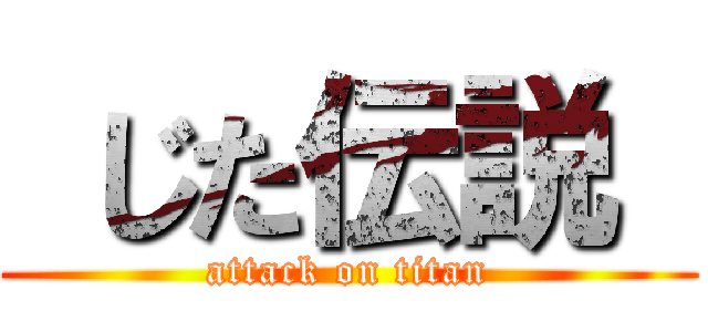  じた伝説  (attack on titan)