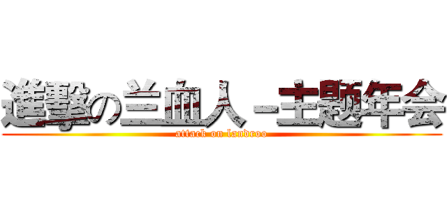 進擊の兰血人－主题年会 (attack on landroo)