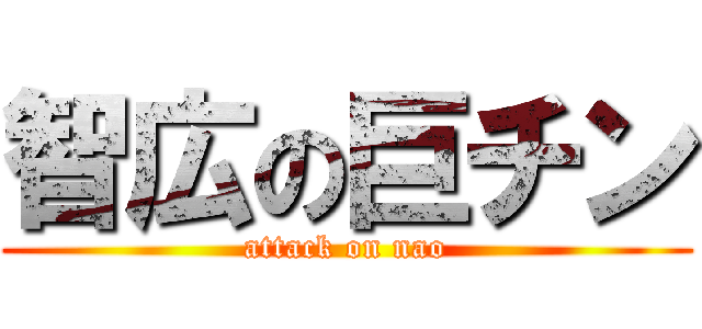 智広の巨チン (attack on nao)