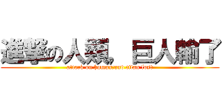 進撃の人類，巨人輸了 (attack on human，and titan lost)