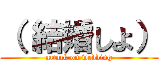 （ 結婚しよ） (attack on wedding)