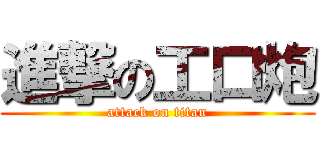 進撃の工口炮 (attack on titan)