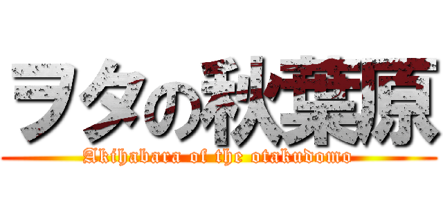 ヲタの秋葉原 (Akihabara of the otakudomo)