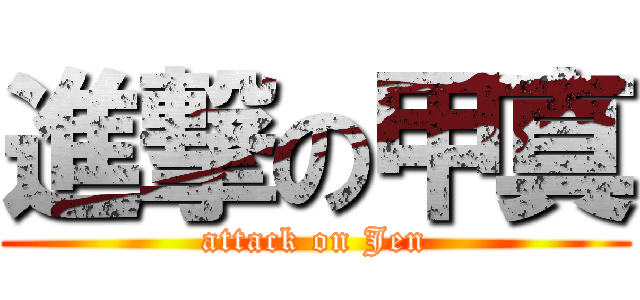 進撃の甲真 (attack on Jen)