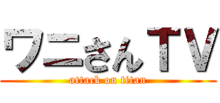 ワニさんＴＶ (attack on titan)