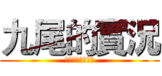 九尾的實況 (！！就是現在！！)