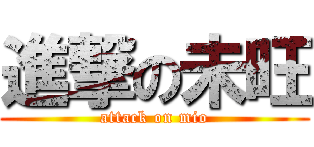 進撃の未旺 (attack on mio)