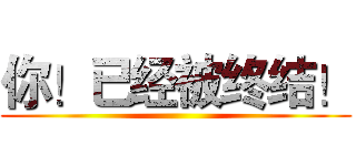 你！已经被终结！ ()