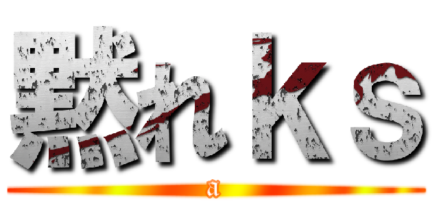 黙れｋｓ (a)