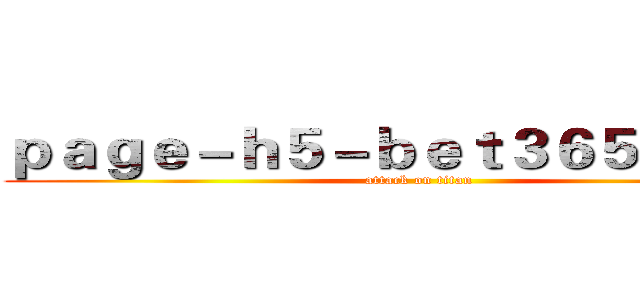 ｐａｇｅ－ｈ５－ｂｅｔ３６５．ｃｏｍ (attack on titan)