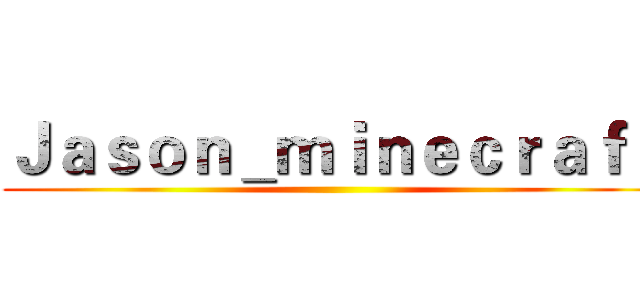 Ｊａｓｏｎ＿ｍｉｎｅｃｒａｆｔ ()