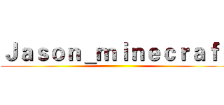 Ｊａｓｏｎ＿ｍｉｎｅｃｒａｆｔ ()