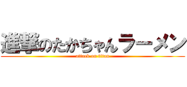 進撃のたかちゃんラーメン (attack on titan)