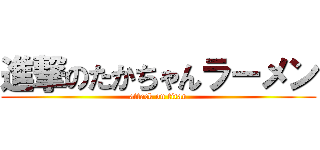 進撃のたかちゃんラーメン (attack on titan)