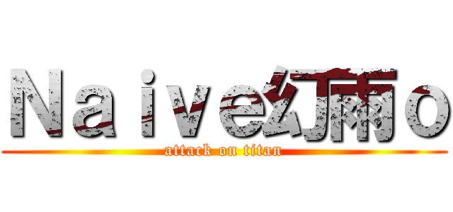 Ｎａｉｖｅ幻雨ｏ (attack on titan)