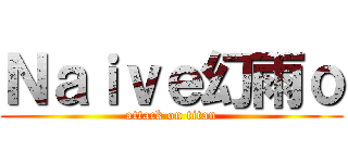 Ｎａｉｖｅ幻雨ｏ (attack on titan)