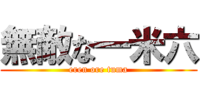 無敵な一米六 (eren ore tuma)