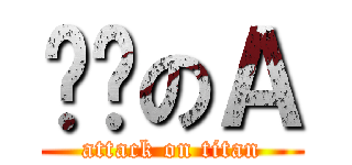 进击のＡ (attack on titan)