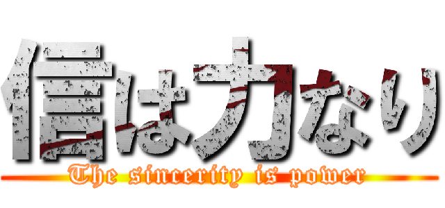 信は力なり (The sincerity is power)