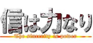 信は力なり (The sincerity is power)