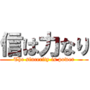 信は力なり (The sincerity is power)
