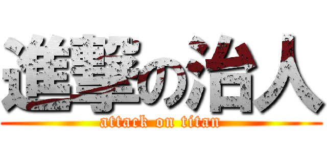 進撃の治人 (attack on titan)