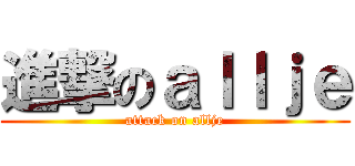 進撃のａｌｌｊｅ (attack on allje)