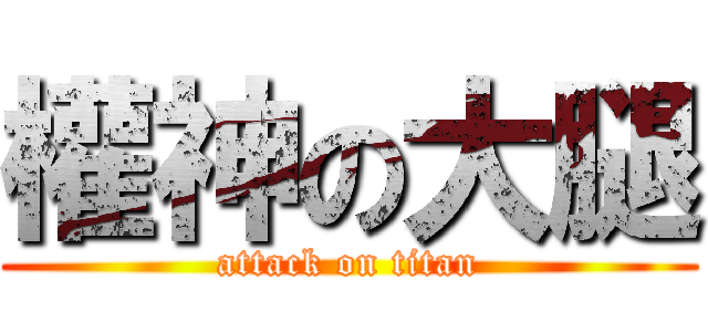 權神の大腿 (attack on titan)