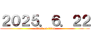 ２０２５．６．２２ (attack on titan)