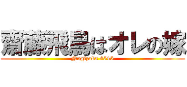 齋藤飛鳥はオレの嫁 (Nogizaka 4545)